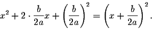 \begin{displaymath}x^2+2\cdot\frac{b}{2a}x+\left(\frac{b}{2a}\right)^2=\left(x+\frac{b}{2a}\right)^2.\end{displaymath}