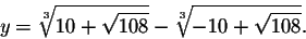 \begin{displaymath}y=\sqrt[3]{10+\sqrt{108}}-\sqrt[3]{-10+\sqrt{108}}.\end{displaymath}