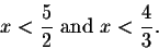 \begin{displaymath}x<\frac{5}{2} \mbox{ and } x<\frac{4}{3}.\end{displaymath}
