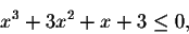 \begin{displaymath}x^3+3x^2+x+3\leq 0,\end{displaymath}