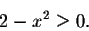 \begin{displaymath}2-x^2\geq 0.\end{displaymath}