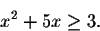 \begin{displaymath}x^2+5x\geq 3.\end{displaymath}