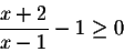 \begin{displaymath}\frac{x+2}{x-1}-1\geq 0\end{displaymath}