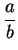 $\displaystyle {\frac{a}{b}}$