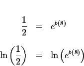 \begin{eqnarray*}&&\\
\displaystyle \frac{1}{2}&=&e^{b\left( 8\right) } \\
&&\...
...le \frac{1}{2}\right) &=&\ln \left( e^{b\left( 8\right) }\right)
\end{eqnarray*}