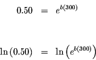 \begin{eqnarray*}0.50 &=&e^{b\left( 300\right) } \\
&& \\
&& \\
\ln \left( 0.50\right) &=&\ln \left( e^{b\left( 300\right) }\right)
\end{eqnarray*}