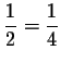 $\displaystyle \frac{1}{2}=\displaystyle \frac{1}{4}$