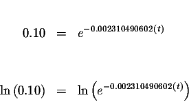 \begin{eqnarray*}&& \\
0.10 &=&e^{-0.002310490602\left( t\right) } \\
&& \\
&...
...\right) &=&\ln \left( e^{-0.002310490602\left( t\right)
}\right)
\end{eqnarray*}