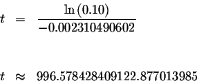 \begin{eqnarray*}t &=&\displaystyle \frac{\ln \left( 0.10\right) }{-0.002310490602} \\
&& \\
&& \\
t &\approx &996.578428409122.877013985
\end{eqnarray*}