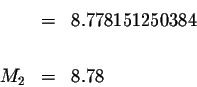 \begin{eqnarray*}&=&8.778151250384 \\
&& \\
M_{2} &=&8.78
\end{eqnarray*}