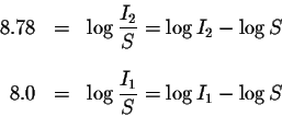 \begin{eqnarray*}8.78 &=&\log \displaystyle \frac{I_{2}}{S}=\log I_{2}-\log S \\...
... \\
8.0 &=&\log \displaystyle \frac{I_{1}}{S}=\log I_{1}-\log S
\end{eqnarray*}