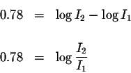 \begin{eqnarray*}0.78 &=&\log I_{2}-\log I_{1} \\
&& \\
0.78 &=&\log \displaystyle \frac{I_{2}}{I_{1}}
\end{eqnarray*}