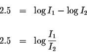 \begin{eqnarray*}2.5 &=&\log I_{1}-\log I_{2} \\
&& \\
2.5 &=&\log \displaystyle \frac{I_{1}}{I_{2}}
\end{eqnarray*}