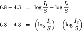\begin{eqnarray*}6.8-4.3 &=&\log \displaystyle \frac{I_{1}}{S}-\log \displaystyl...
...1}}{S}\right) -\left( \log \displaystyle \frac{I_{2}}{S}
\right)
\end{eqnarray*}