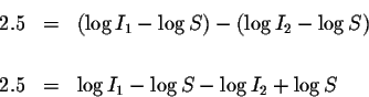 \begin{eqnarray*}2.5 &=&\left( \log I_{1}-\log S\right) -\left( \log I_{2}-\log S\right) \\
&& \\
2.5 &=&\log I_{1}-\log S-\log I_{2}+\log S
\end{eqnarray*}
