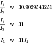 \begin{eqnarray*}\displaystyle \frac{I_{1}}{I_{2}} &\approx &30.9029543251 \\
&...
...ac{I_{1}}{I_{2}} &\approx &31 \\
&& \\
I_{1} &\approx &31I_{2}
\end{eqnarray*}