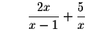 $\qquad \displaystyle \frac{2x}{x-1}+\displaystyle \frac{5}{x}$