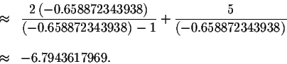 \begin{eqnarray*}&\approx &\displaystyle \frac{2\left( -0.658872343938\right) }{...
...ft( -0.658872343938\right) } \\
&& \\
&\approx &-6.7943617969.
\end{eqnarray*}