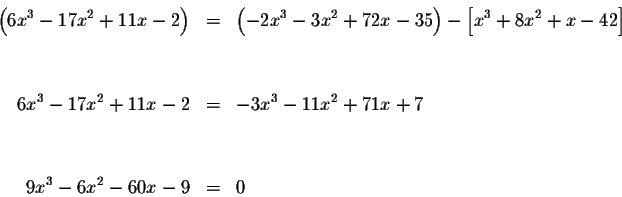 \begin{eqnarray*}\left( 6x^{3}-17x^{2}+11x-2\right) &=&\left( -2x^{3}-3x^{2}+72x...
...-3x^{3}-11x^{2}+71x+7 \\
&& \\
&& \\
9x^{3}-6x^{2}-60x-9 &=&0
\end{eqnarray*}