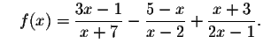 $\quad f(x)=\displaystyle \frac{3x-1}{x+7}-
\displaystyle \frac{5-x}{x-2}+\displaystyle \frac{x+3}{2x-1}\smallskip .\quad $