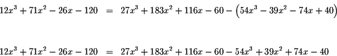 \begin{eqnarray*}12x^{3}+71x^{2}-26x-120 &=&27x^{3}+183x^{2}+116x-60-\left(
54x^...
...x^{2}-26x-120 &=&27x^{3}+183x^{2}+116x-60-54x^{3}+39x^{2}+74x-40
\end{eqnarray*}