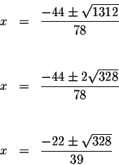 \begin{eqnarray*}x &=&\frac{-44\pm \sqrt{1312}}{78} \\
&& \\
&& \\
x &=&\frac...
...rt{328}}{78} \\
&& \\
&& \\
x &=&\frac{-22\pm \sqrt{328}}{39}
\end{eqnarray*}