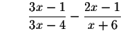 $\qquad \displaystyle \frac{3x-1}{3x-4}-\displaystyle \frac{2x-1}{x+6}$