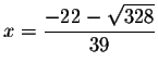 $x=\displaystyle \frac{-22-\sqrt{328}}{39}$
