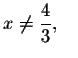 $x\neq \displaystyle \frac{4}{3},\quad $