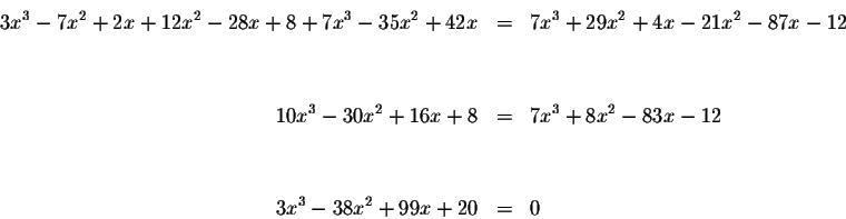 \begin{eqnarray*}3x^{3}-7x^{2}+2x+12x^{2}-28x+8+7x^{3}-35x^{2}+42x
&=&7x^{3}+29x...
...x^{3}+8x^{2}-83x-12 \\
&& \\
&& \\
3x^{3}-38x^{2}+99x+20 &=&0
\end{eqnarray*}
