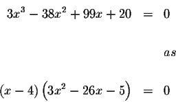 \begin{eqnarray*}3x^{3}-38x^{2}+99x+20 &=&0 \\
&& \\
&&as \\
&& \\
\left( x-4\right) \left( 3x^{2}-26x-5\right) &=&0
\end{eqnarray*}