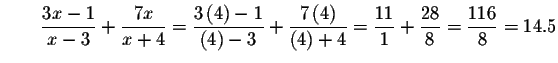 $\qquad \displaystyle \frac{3x-1}{x-3}+\displaystyle \frac{7x}{x+4}=\displaystyl...
...style \frac{
11}{1}+\displaystyle \frac{28}{8}=\displaystyle \frac{116}{8}=14.5$