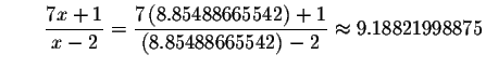 $\qquad \displaystyle \frac{7x+1}{x-2}=\displaystyle \frac{7\left( 8.85488665542\right) +1}{
\left( 8.85488665542\right) -2}\approx 9.18821998875$