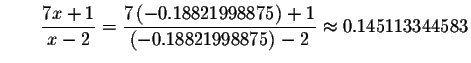 $\qquad \displaystyle \frac{7x+1}{x-2}=\displaystyle \frac{7\left( -0.18821998875\right) +1
}{\left( -0.18821998875\right) -2}\approx 0.145113344583$
