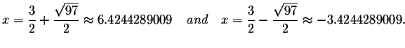 $x=\displaystyle \frac{3}{2}+\displaystyle \frac{\sqrt{97
}}{2}\smallskip\approx...
... \frac{3}{2}-\displaystyle \frac{
\sqrt{97}}{2}\smallskip\approx -3.4244289009.$