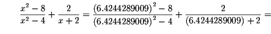 $\qquad \displaystyle \frac{x^{2}-8}{x^{2}-4}+\displaystyle \frac{2}{x+2}=\displ...
...44289009\right) ^{2}-4}+\displaystyle \frac{2}{
\left( 6.4244289009\right) +2}=$