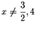 $x\neq
\displaystyle \frac{3}{2},4$