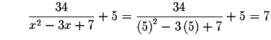 $\qquad \displaystyle \frac{34}{x^{2}-3x+7}+5=\displaystyle \frac{34}{\left( 5\right)
^{2}-3\left( 5\right) +7}+5=7$