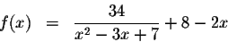 \begin{eqnarray*}f(x) &=&\displaystyle \frac{34}{x^{2}-3x+7}+8-2x
\end{eqnarray*}