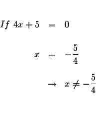 \begin{eqnarray*}&&\\
If\ 4x+5 &=&0 \\
&& \\
x &=&-\displaystyle \frac{5}{4} ...
...& \\
&\rightarrow &x\neq -\displaystyle \frac{5}{4}\\
&&\\
&&
\end{eqnarray*}