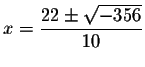 $x=\displaystyle \frac{22\pm \sqrt{-356}}{10}$