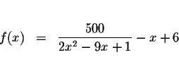 \begin{eqnarray*}&& \\
f(x) &=&\displaystyle \frac{500}{2x^{2}-9x+1}-x+6 \\
&&
\end{eqnarray*}