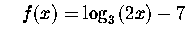 $\quad f(x)=\log _{3}\left(
2x\right) -7$