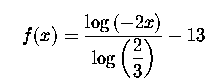 $\quad f(x)=
\displaystyle \frac{\log \left( -2x\right) }{\log \left( \displaystyle \frac{2}{3}\right) }-13$