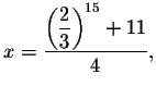 $x=\displaystyle \frac{\left( \displaystyle \frac{2}{3}\right) ^{15}+11}{4},$