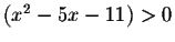 $\left( x^{2}-5x-11\right) >0$