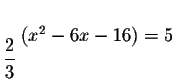 $_{_{\displaystyle \frac{2}{3}}}\left( x^{2}-6x-16\right) =5$