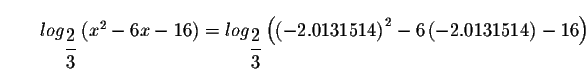 $\qquad log_{\displaystyle \frac{2}{3}}\left( x^{2}-6x-16\right) =log_{\displays...
...{3
}}\left( \left( -2.0131514\right) ^{2}-6\left( -2.0131514\right) -16\right) $