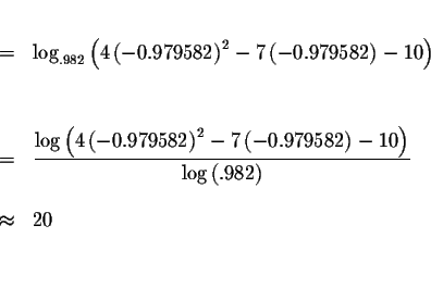 \begin{eqnarray*}&& \\
&=&\log _{.982}\left( 4\left( -0.979582\right) ^{2}-7\le...
...{\log \left( .982\right) } \\
&& \\
&\approx &20 \\
&& \\
&&
\end{eqnarray*}