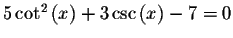 $5\cot ^{2}\left( x\right) +3\csc \left( x\right) -7=0$